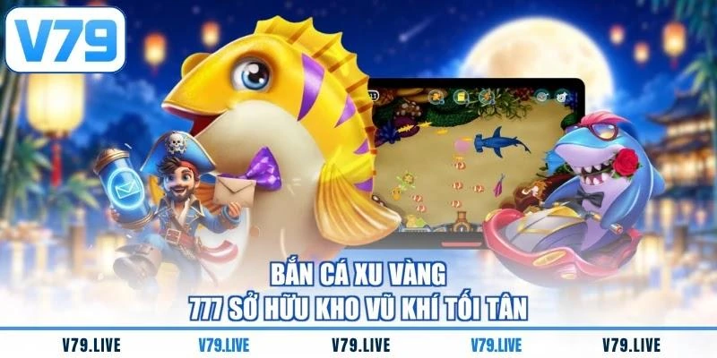 ban-ca-xu-vang-777-so-huu-kho-vu-khi-toi-tan Bắn cá xu vàng 777 sở hữu kho vũ khí tối tân