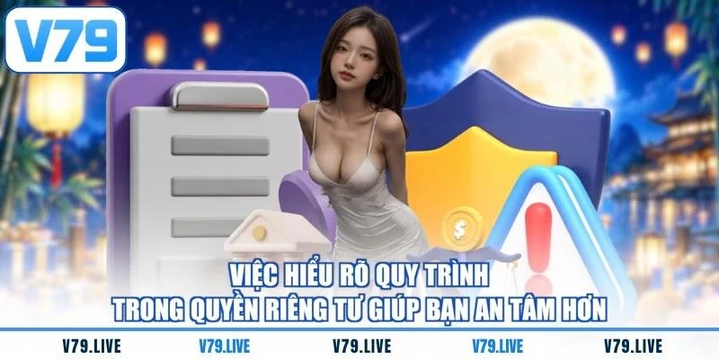 Việc hiểu rõ quy trình trong quyền riêng tư giúp bạn an tâm hơn